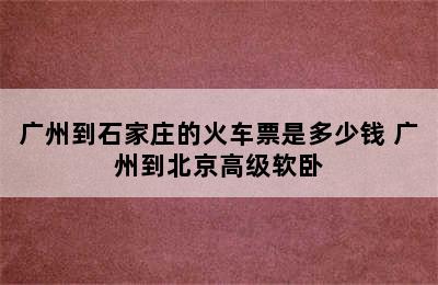 广州到石家庄的火车票是多少钱 广州到北京高级软卧